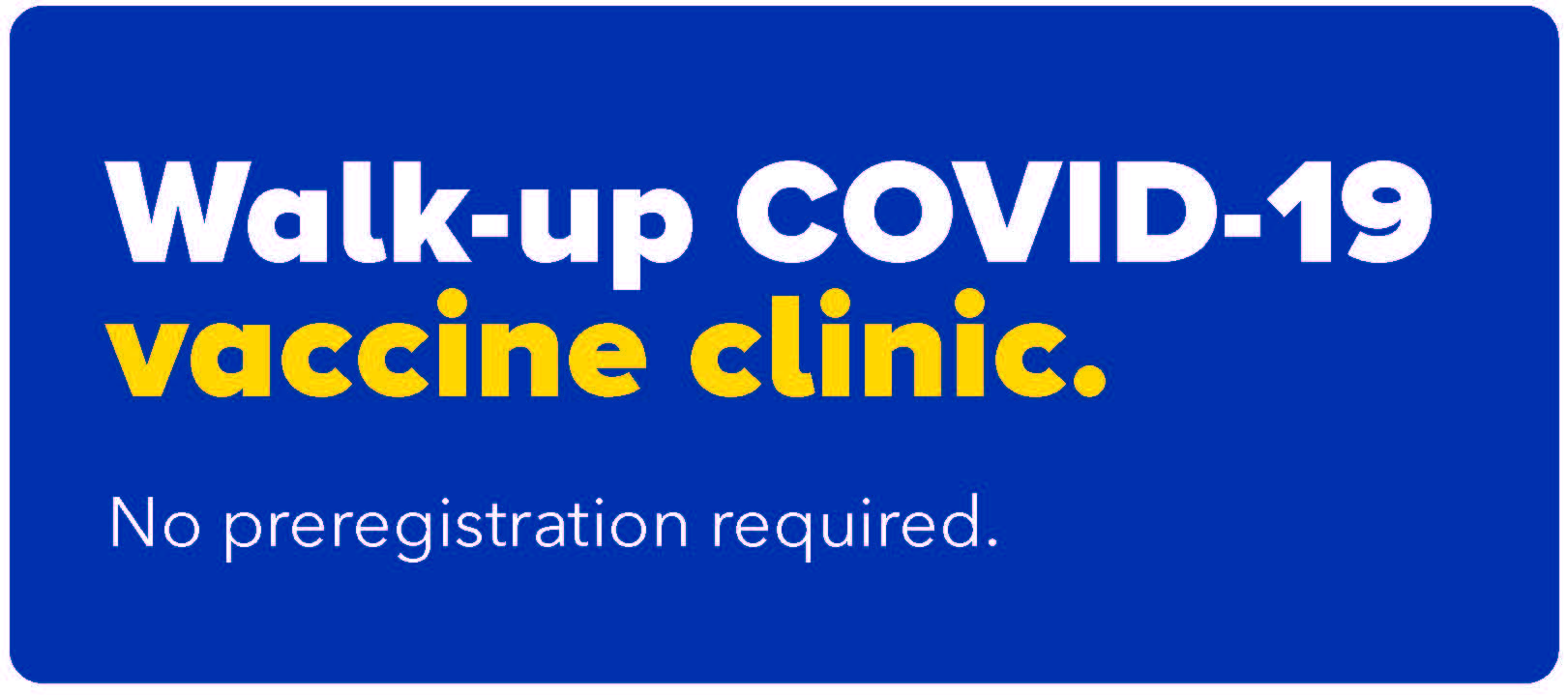 Walk-up COVID-19 Vaccine Clinic, No pre-registration required